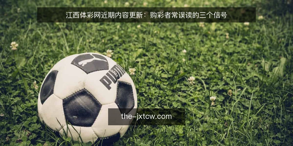 江西体彩网近期内容更新：购彩者常误读的三个信号 — 内容更新频率不等于信息优先级 配图