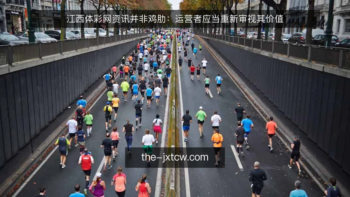 江西体彩网资讯并非鸡肋:运营者应当重新审视其价值