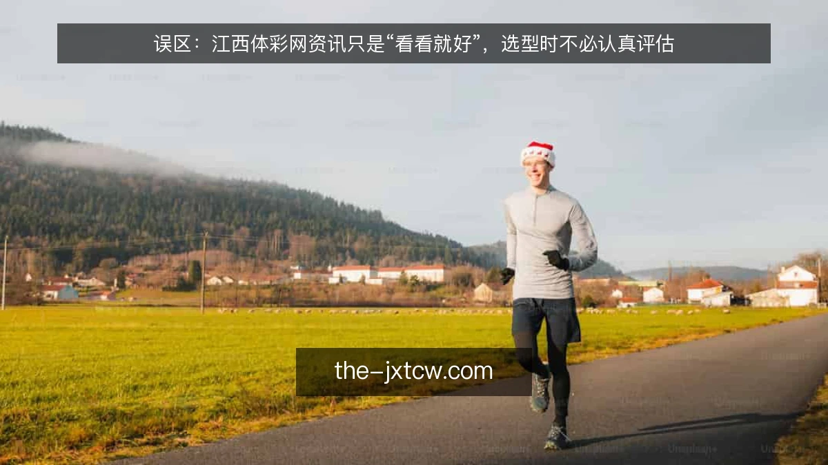 误区:江西体彩网资讯只是“看看就好”,选型时不必认真评估