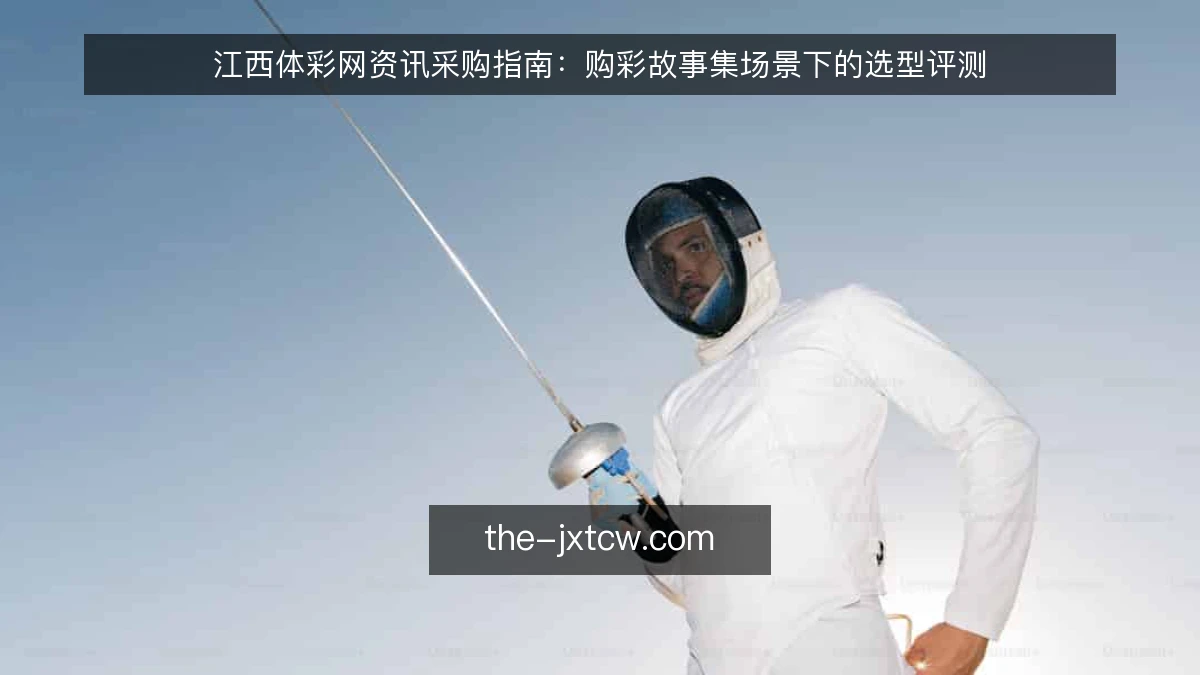 江西体彩网资讯采购指南：购彩故事集场景下的选型评测