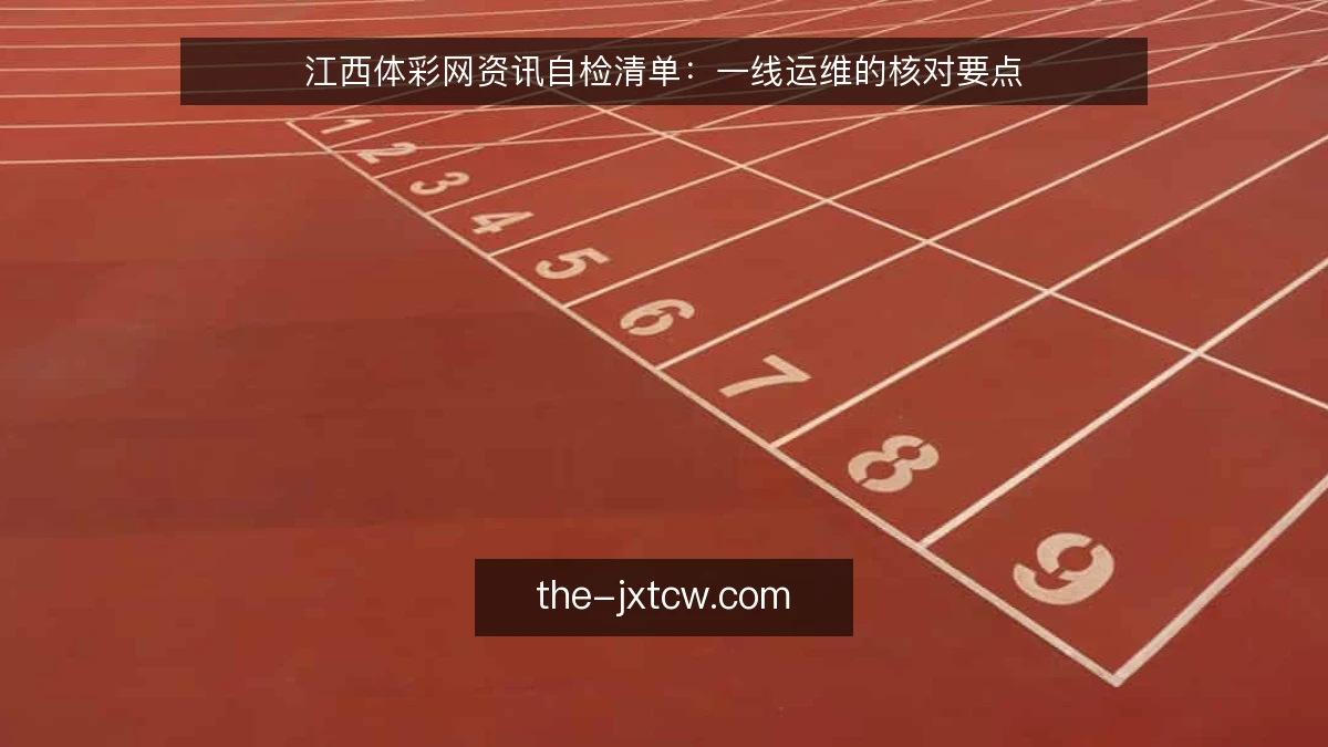 江西体彩网资讯自检清单:一线运维的核对要点