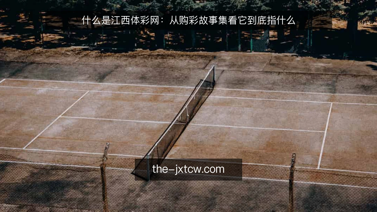 什么是江西体彩网：从购彩故事集看它到底指什么