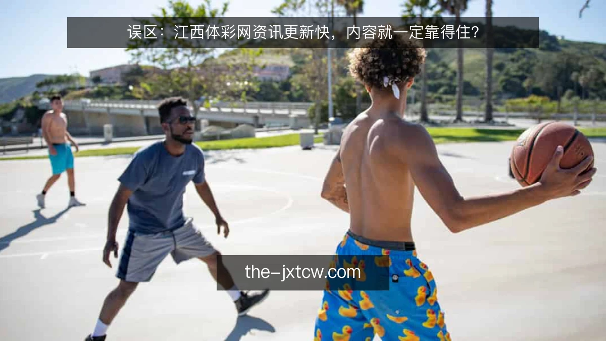 误区：江西体彩网资讯更新快，内容就一定靠得住？